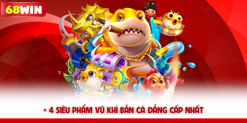 Cách Chọn Vũ Khí Bắn Cá 68win Giúp Tăng Tỷ Lệ Hạ Cá 6 + 4 siêu phẩm vũ khí bắn cá 68win đẳng cấp nhất